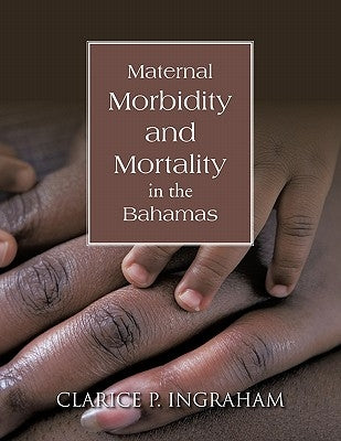 Maternal Morbidity and Mortality in the Bahamas by Ingraham, Clarice P.