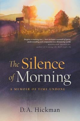 The Silence of Morning: A Memoir of Time Undone by Hickman, D. a.