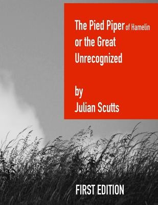 The Pied Piper of Hamelin or the Great Unrecognized: First edition by Scutts, Julian