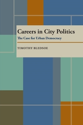 Careers in City Politics: The Case for Urban Democracy by Bledsoe, Timothy