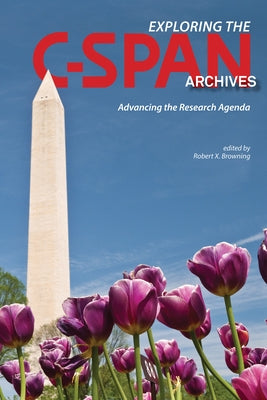 Exploring the C-Span Archives: Advancing the Research Agenda by Browning, Robert X.