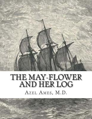The May-Flower And Her Log: July 15, 1620-May 6, 1621 Chiefly from Original Sources by Ames, M. D. Azel