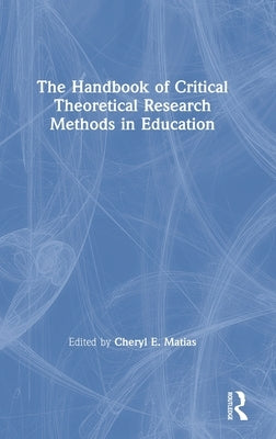 The Handbook of Critical Theoretical Research Methods in Education by Matias, Cheryl E.