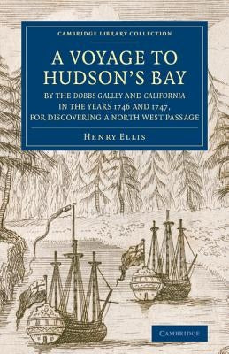 A Voyage to Hudson's-Bay by the Dobbs Galleyand Californiain the Years 1746 and 1747, for Discovering a North West Passage: With an Accurate Survey of by Ellis, Henry