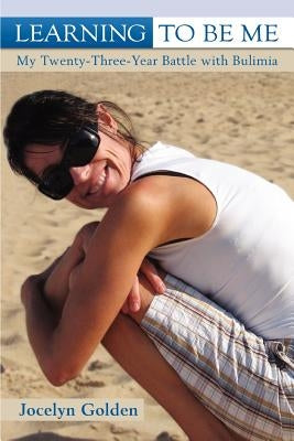 Learning to Be Me: My Twenty-Three-Year Battle with Bulimia by Golden, Jocelyn