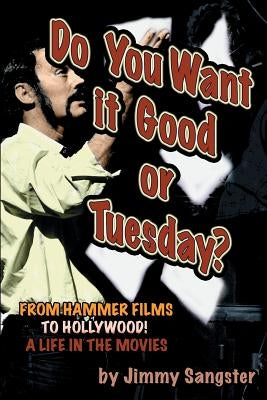 Do You Want it Good or Tuesday? From Hammer Films to Hollywood: A Life in the Movies by Sangster, Jimmy