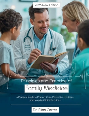 Principles and Practice of Family Medicine: A Practical Guide to Primary Care, Preventive Medicine, and Everyday Clinical Decisions by Carter, Elias