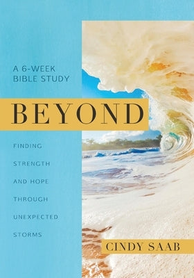 Beyond: Finding Strength and Hope Through Unexpected Storms by Saab, Cindy