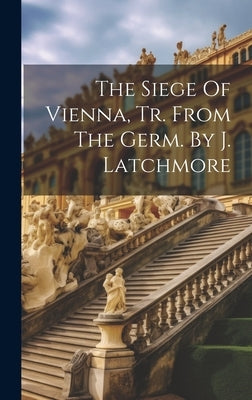 The Siege Of Vienna, Tr. From The Germ. By J. Latchmore by Anonymous
