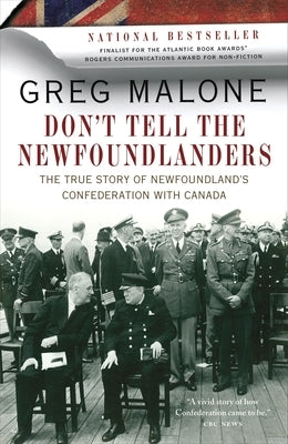 Don't Tell the Newfoundlanders: The True Story of Newfoundland's Confederation with Canada by Malone, Greg