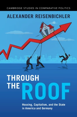 Through the Roof: Housing, Capitalism, and the State in America and Germany by Reisenbichler, Alexander