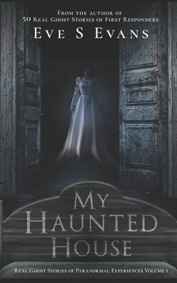 My Haunted House: Real Ghost Stories of Paranormal Experiences by Evans, Eve S.