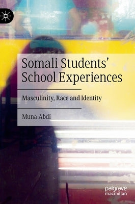 Somali Students' School Experiences: Masculinity, Race and Identity by Abdi, Muna