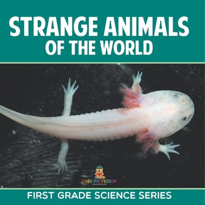 Strange Animals Of The World: First Grade Science Series by Baby Professor