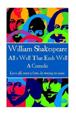 William Shakespeare - All's Well That Ends Well: "Love all, trust a few, do wrong to none." by Shakespeare, William