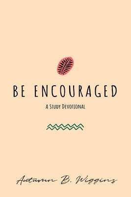 Be Encouraged: A Study Devotional by Wiggins, Autumn B.