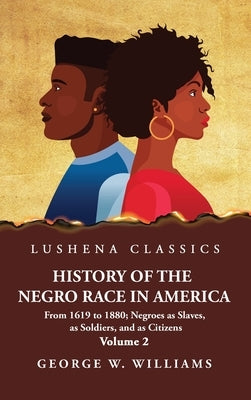 History of the Negro Race in America Volume 2 of 2 by George W Williams