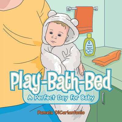 Play-Bath-Bed: A Perfect Day for Baby by Dicarlantonio, Pamela
