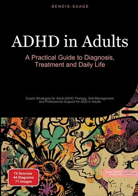 ADHD in Adults: A Practical Guide to Diagnosis, Treatment and Daily Life: Expert Strategies for Adult ADHD Therapy, Self-Management and Professional S by Saage -. English, Bendis A. I.