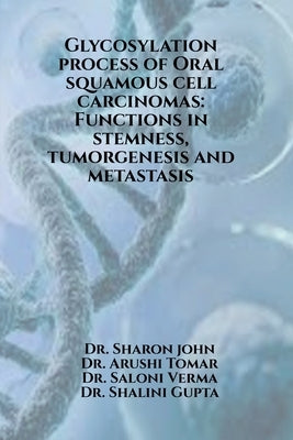 Glycosylation process of Oral squamous cell carcinomas: Functions in stemness, tumorgenesis and metastasis: Glycosylation process of Oral squamous cel by Dr Sharon John