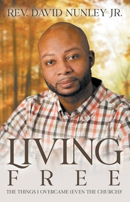Living Free: The things I overcame (even the church)! by Nunley, David