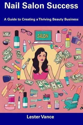Nail Salon Success: A Guide to Creating a Thriving Beauty Business by Vance, Lester