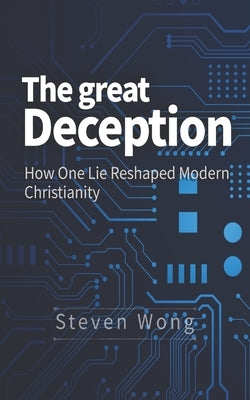 The Great Deception: How One Lie Reshaped Christianity by Wong, Steven