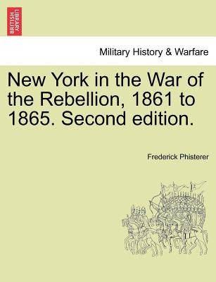New York in the War of the Rebellion, 1861 to 1865. Second edition. by Phisterer, Frederick
