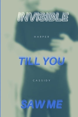 Invisible Till You Saw Me by Cassidy, Harper