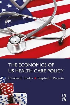 The Economics of Us Health Care Policy by Phelps, Charles E.