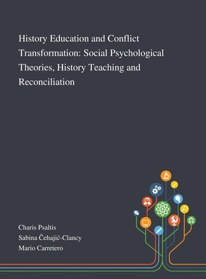 History Education and Conflict Transformation: Social Psychological Theories, History Teaching and Reconciliation by Charis Psaltis