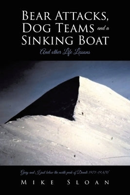 Bear Attacks, Dog Teams and a Sinking Boat: And other Life Lessons by Sloan, Mike