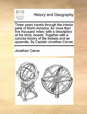 Three Years Travels Through the Interior Parts of North-America, for More Than Five Thousand Miles: With a Description of the Birds, Beasts, Together by Carver, Jonathan