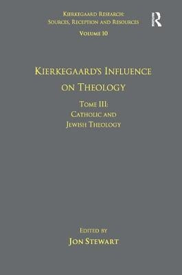 Volume 10, Tome III: Kierkegaard's Influence on Theology: Catholic and Jewish Theology by Stewart, Jon