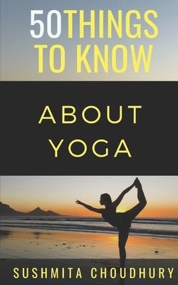 50 Things to Know About Yoga: A Yoga Book for Beginners by Know, 50 Things to