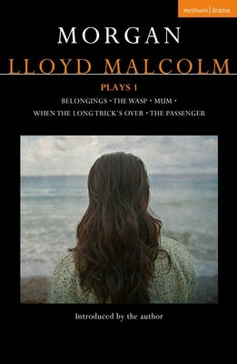 Morgan Lloyd Malcolm: Plays 1: Belongings; The Wasp; Mum; When the Long Trick's Over; The Passenger by Malcolm, Morgan Lloyd