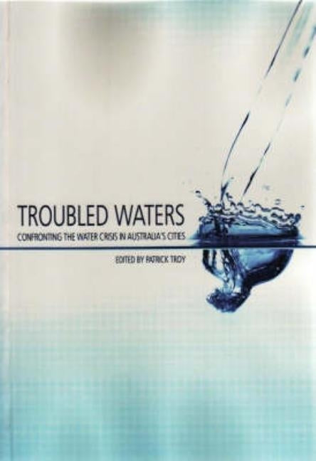 Troubled Waters: Confronting the Water Crisis in Australia's Cities by Troy, Patrick