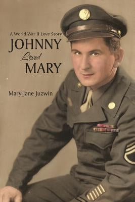 Johnny Loved Mary: A World War Ii Love Story by Juzwin, Mary Jane