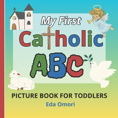 My First Catholic ABC Picture Book for Toddlers: Religious Educational Picture Dictionary for Spiritual Growth and Christian Values Learning. Learn Ca by Omori, Eda
