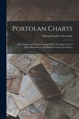 Portolan Charts; Their Origin and Characteristics, With a Descriptive List of Those Belonging to the Hispanic Society of America by Stevenson, Edward Luther