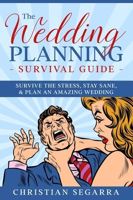The Wedding Planning Survival Guide: Survive the Stress, Stay Sane, & Plan an Amazing Wedding by Segarra, Christian