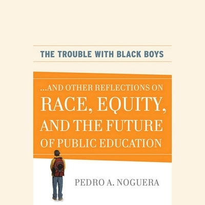 The Trouble with Black Boys: ...and Other Reflections on Race, Equity, and the Future of Public Education by Baker, David