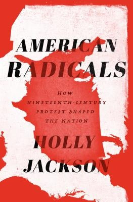 American Radicals: How Nineteenth-Century Protest Shaped the Nation by Jackson, Holly