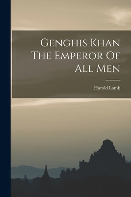 Genghis Khan The Emperor Of All Men by Lamb, Harold
