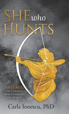 She Who Hunts: Artemis: The Goddess Who Changed the World by Ionescu, Carla