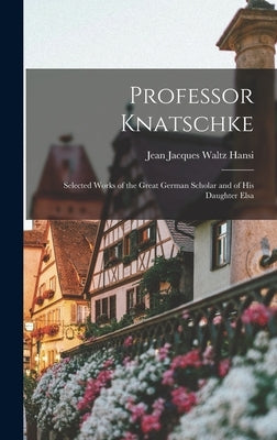 Professor Knatschke: Selected Works of the Great German Scholar and of His Daughter Elsa by Jean Jacques Waltz, Hansi