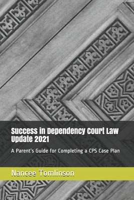 Success in Dependency Court Law Update 2021: A Parent's Guide for Completing a CPS Case Plan by Tomlinson, Nancee