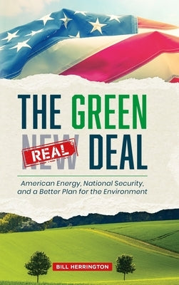 The Green Real Deal: American Energy, National Security, and a Better Plan for the Environment by Herrington, Bill