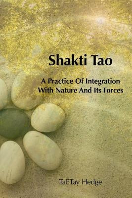 Shakti Tao: A Practice of Integration with Nature and Its Forces by Hedge, Ta E. Tay Dawe