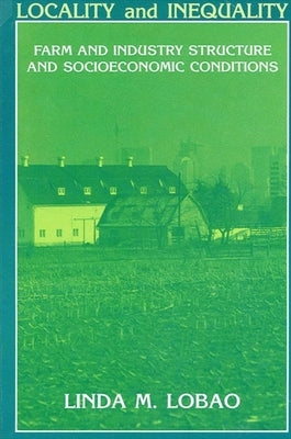 Locality and Inequality: Farm and Industry Structure and Socioeconomic Conditions by Lobao, Linda M.